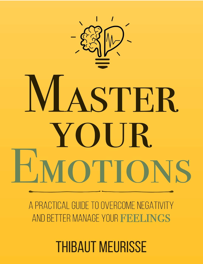 Master Your Emotions: A Practical Guide to Overcome Negativity and Better Manage Your Feelings (Mastery Series Book 1)